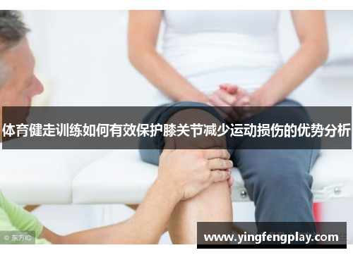 体育健走训练如何有效保护膝关节减少运动损伤的优势分析